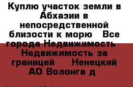 Куплю участок земли в Абхазии в непосредственной близости к морю - Все города Недвижимость » Недвижимость за границей   . Ненецкий АО,Волонга д.